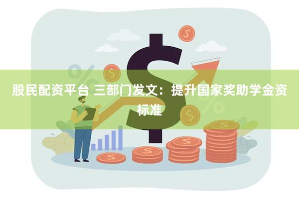 股民配资平台 三部门发文：提升国家奖助学金资标准