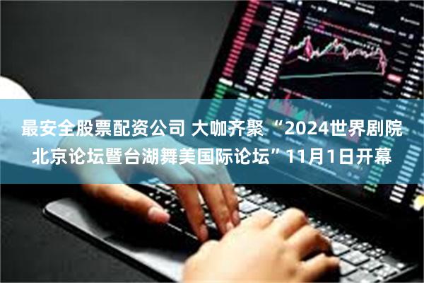 最安全股票配资公司 大咖齐聚 “2024世界剧院北京论坛暨台湖舞美国际论坛”11月1日开幕