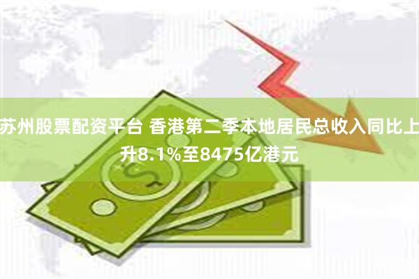 苏州股票配资平台 香港第二季本地居民总收入同比上升8.1%至8475亿港元