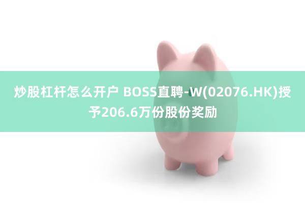 炒股杠杆怎么开户 BOSS直聘-W(02076.HK)授予206.6万份股份奖励