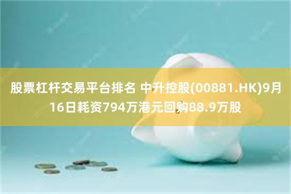 股票杠杆交易平台排名 中升控股(00881.HK)9月16日耗资794万港元回购88.9万股