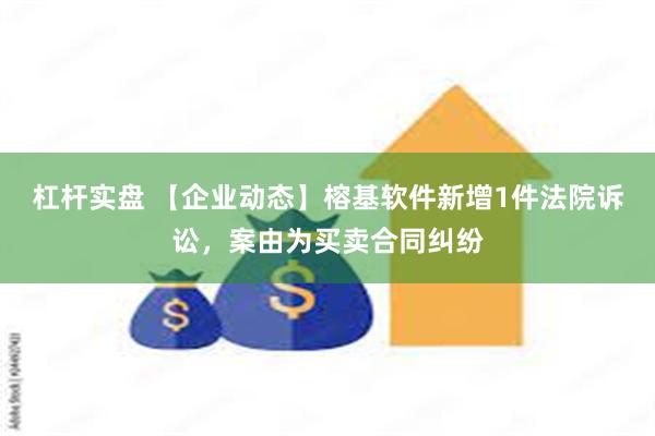 杠杆实盘 【企业动态】榕基软件新增1件法院诉讼，案由为买卖合同纠纷