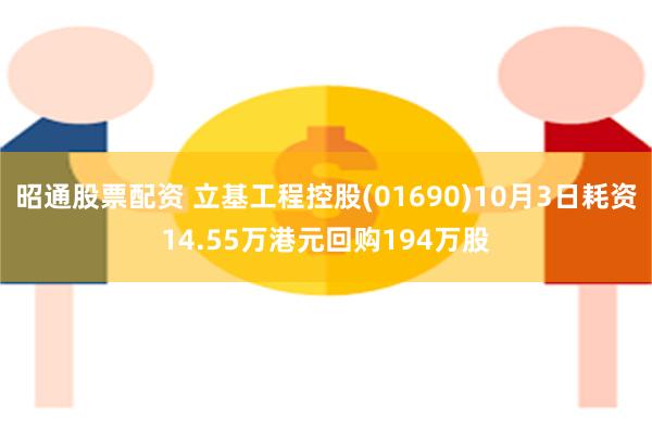 昭通股票配资 立基工程控股(01690)10月3日耗资14.55万港元回购194万股