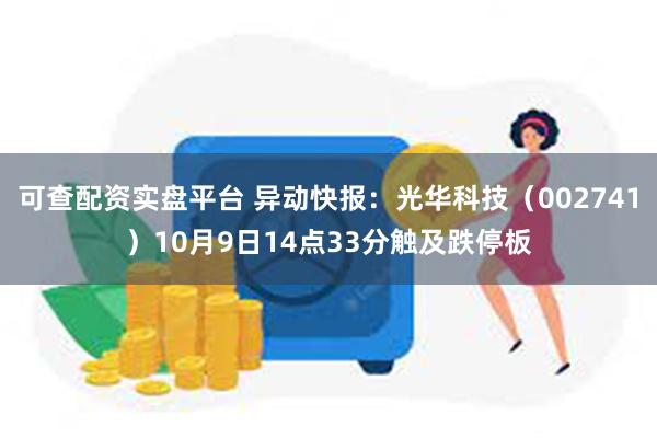 可查配资实盘平台 异动快报：光华科技（002741）10月9日14点33分触及跌停板