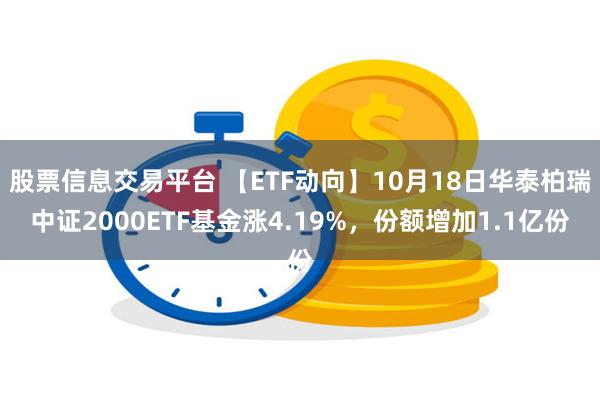 股票信息交易平台 【ETF动向】10月18日华泰柏瑞中证2000ETF基金涨4.19%，份额增加1.1亿份