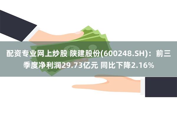 配资专业网上炒股 陕建股份(600248.SH)：前三季度净利润29.73亿元 同比下降2.16%