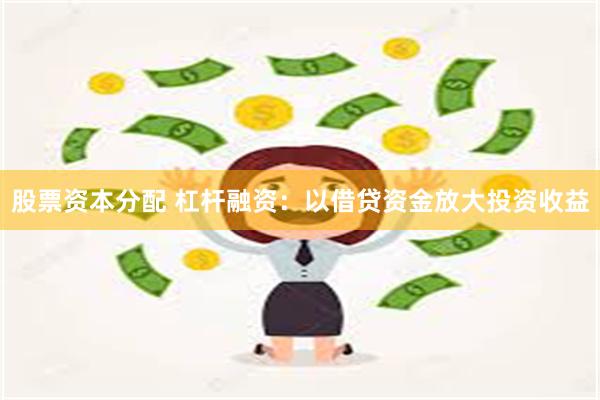 股票资本分配 杠杆融资：以借贷资金放大投资收益