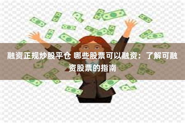 融资正规炒股平仓 哪些股票可以融资：了解可融资股票的指南