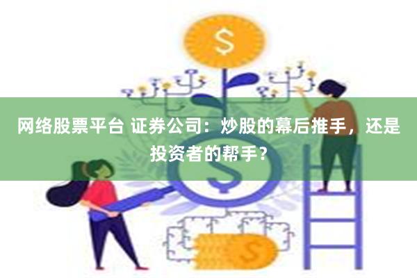 网络股票平台 证券公司：炒股的幕后推手，还是投资者的帮手？