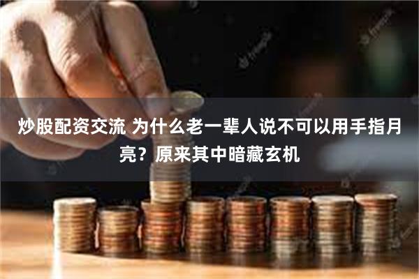 炒股配资交流 为什么老一辈人说不可以用手指月亮？原来其中暗藏玄机