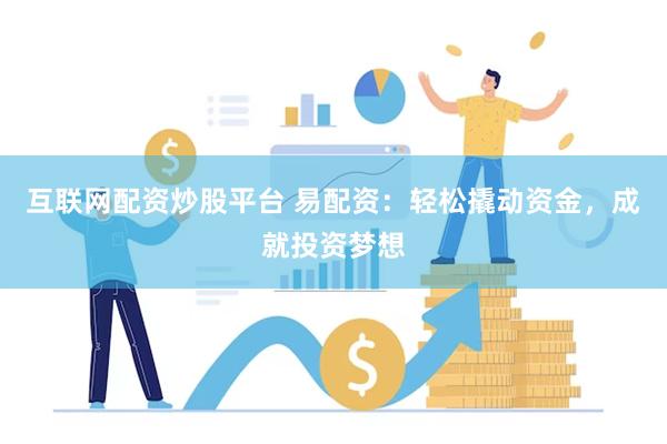 互联网配资炒股平台 易配资：轻松撬动资金，成就投资梦想