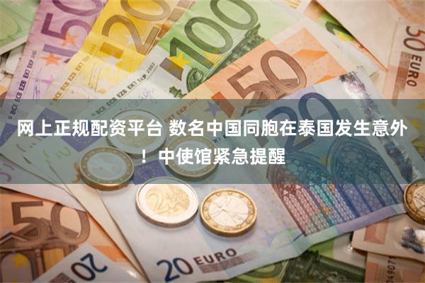 网上正规配资平台 数名中国同胞在泰国发生意外！中使馆紧急提醒