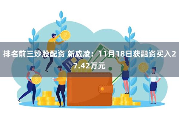 排名前三炒股配资 新威凌：11月18日获融资买入27.42万元