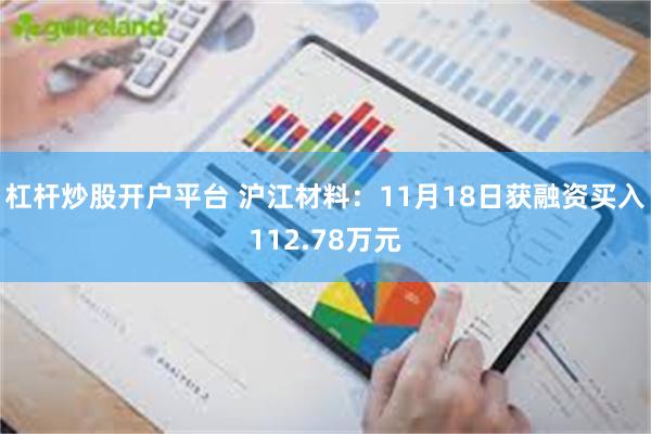 杠杆炒股开户平台 沪江材料：11月18日获融资买入112.78万元