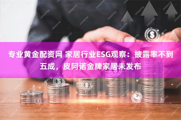 专业黄金配资网 家居行业ESG观察：披露率不到五成，皮阿诺金牌家居未发布