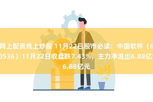 网上配资线上炒股 11月22日股市必读：中国软件（600536）11月22日收盘跌7.43%，主力净流出6.88亿元