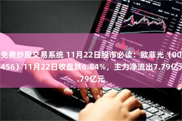 免费炒股交易系统 11月22日股市必读：欧菲光（002456）11月22日收盘跌6.84%，主力净流出7.79亿元