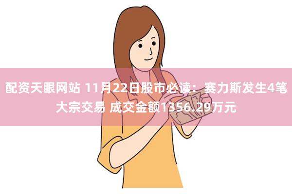 配资天眼网站 11月22日股市必读：赛力斯发生4笔大宗交易 成交金额1356.29万元