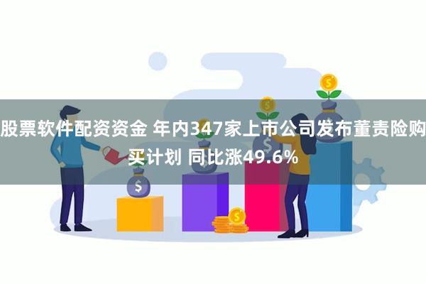 股票软件配资资金 年内347家上市公司发布董责险购买计划 同比涨49.6%