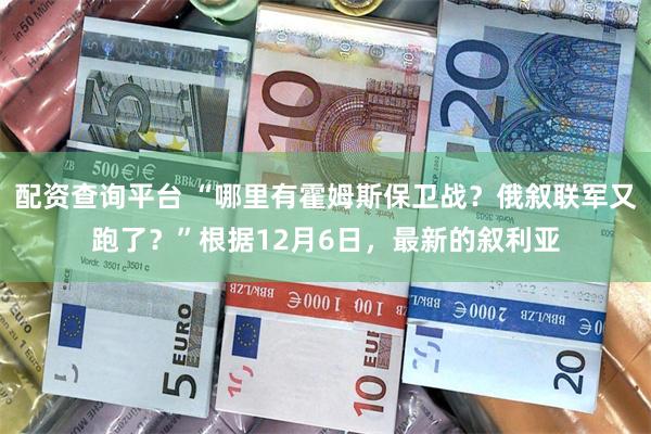 配资查询平台 “哪里有霍姆斯保卫战？俄叙联军又跑了？”根据12月6日，最新的叙利亚