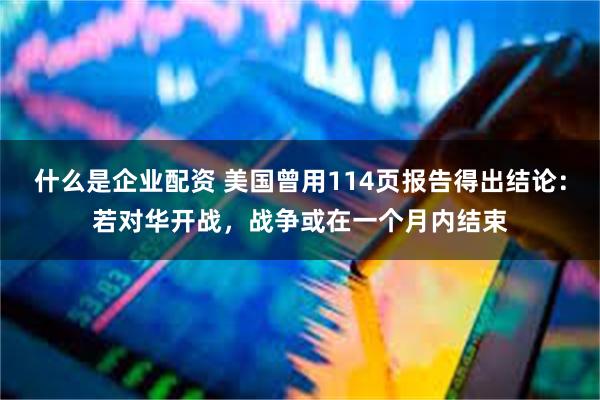 什么是企业配资 美国曾用114页报告得出结论：若对华开战，战争或在一个月内结束