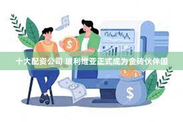 十大配资公司 玻利维亚正式成为金砖伙伴国