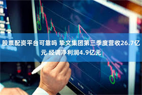 股票配资平台可靠吗 挚文集团第三季度营收26.7亿元 经调净利润4.9亿元