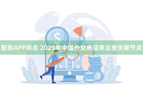 配资APP排名 2025年中国外交将迎来这些关键节点