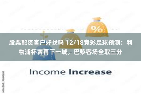 股票配资客户好找吗 12/18竞彩足球预测：利物浦杯赛再下一城，巴黎客场全取三分