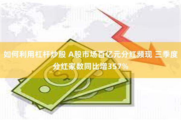 如何利用杠杆炒股 A股市场百亿元分红频现 三季度分红家数同比增357%