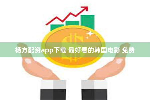 杨方配资app下载 最好看的韩国电影 免费