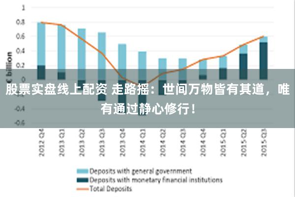 股票实盘线上配资 走路摇：世间万物皆有其道，唯有通过静心修行！