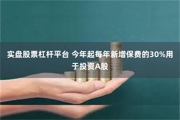 实盘股票杠杆平台 今年起每年新增保费的30%用于投资A股