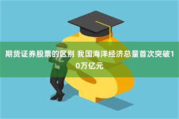 期货证券股票的区别 我国海洋经济总量首次突破10万亿元