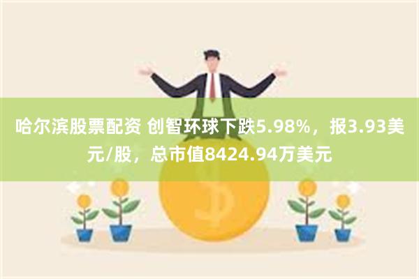 哈尔滨股票配资 创智环球下跌5.98%，报3.93美元/股，总市值8424.94万美元