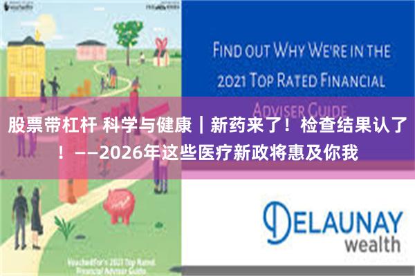 股票带杠杆 科学与健康｜新药来了！检查结果认了！——2026年这些医疗新政将惠及你我